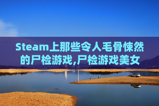 Steam上那些令人毛骨悚然的尸检游戏,尸检游戏美女死亡下载