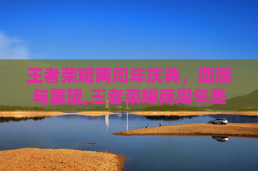 王者荣耀两周年庆典，回顾与展望,王者荣耀两周年是什么时候