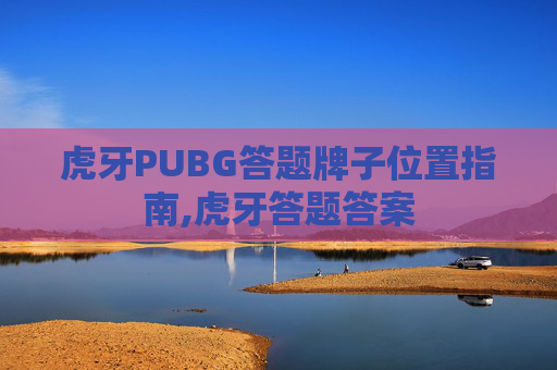 虎牙PUBG答题牌子位置指南,虎牙答题答案
