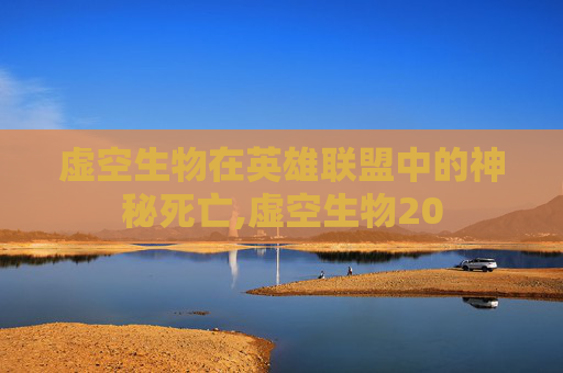 虚空生物在英雄联盟中的神秘死亡,虚空生物20
