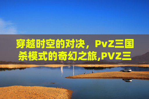 穿越时空的对决，PvZ三国杀模式的奇幻之旅,PVZ三国杀版