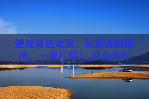 逆战角色全览，从经典到现代，一网打尽！,逆战全部人物图鉴