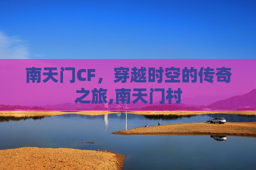 南天门CF，穿越时空的传奇之旅,南天门村