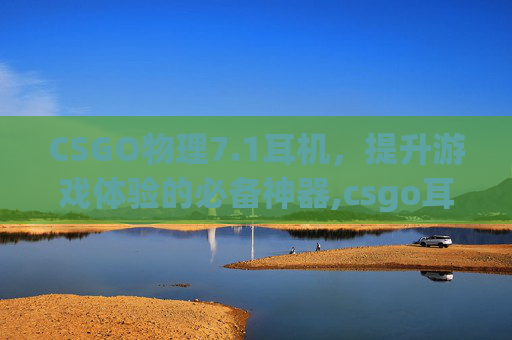 CSGO物理7.1耳机，提升游戏体验的必备神器,csgo耳机设置怎么调