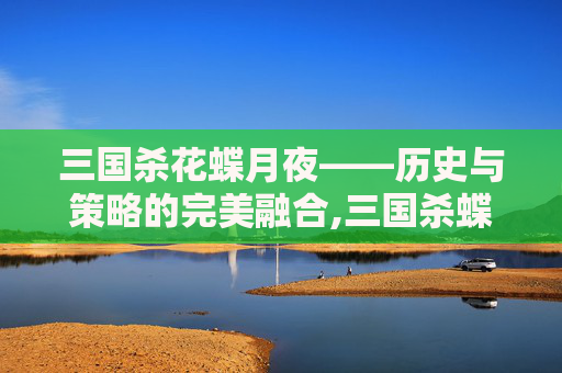 三国杀花蝶月夜——历史与策略的完美融合,三国杀蝶梦花切签名版