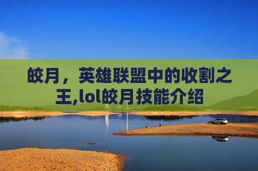 皎月，英雄联盟中的收割之王,lol皎月技能介绍