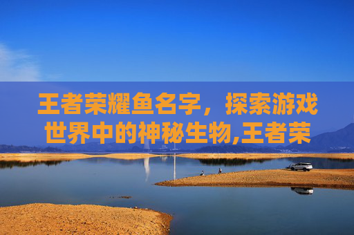 王者荣耀鱼名字，探索游戏世界中的神秘生物,王者荣耀名字带鱼