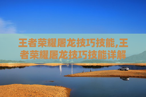 王者荣耀屠龙技巧技能,王者荣耀屠龙技巧技能详解
