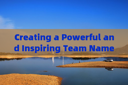 Creating a Powerful and Inspiring Team Name for Your LoL (League of Legends) Five-Player Battle,lol五黑霸气名字英文翻译
