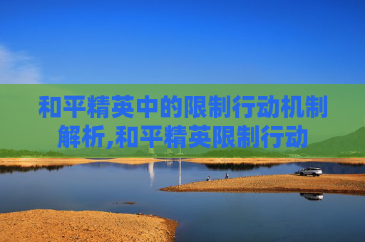 和平精英中的限制行动机制解析,和平精英限制行动