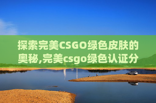 探索完美CSGO绿色皮肤的奥秘,完美csgo绿色认证分数不够