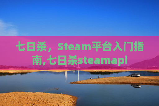 七日杀，Steam平台入门指南,七日杀steamapi