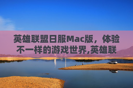 英雄联盟日服Mac版，体验不一样的游戏世界,英雄联盟日服