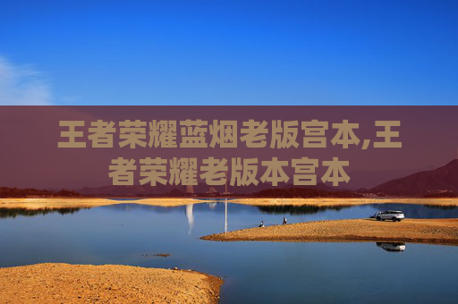 王者荣耀蓝烟老版宫本,王者荣耀老版本宫本-第1张图片-游戏守望资讯网