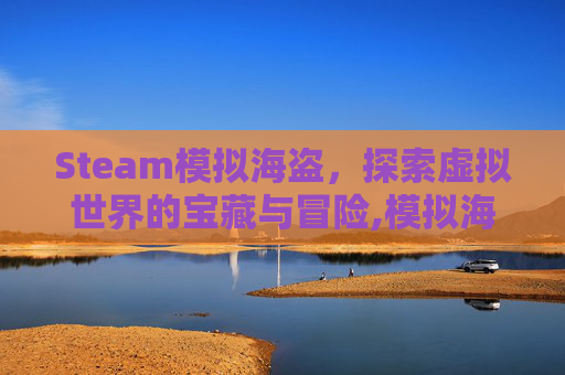 Steam模拟海盗，探索虚拟世界的宝藏与冒险,模拟海盗的手游