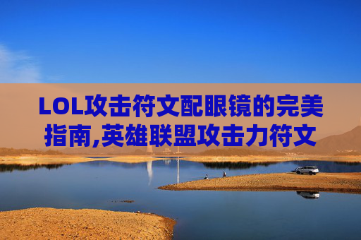 LOL攻击符文配眼镜的完美指南,英雄联盟攻击力符文