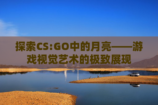 探索CS:GO中的月亮——游戏视觉艺术的极致展现