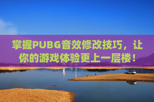 掌握PUBG音效修改技巧，让你的游戏体验更上一层楼！,pubg音量怎么调