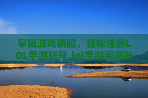 掌握游戏精髓，轻松注册LOL手游账号,lol手游网游账号注册不了