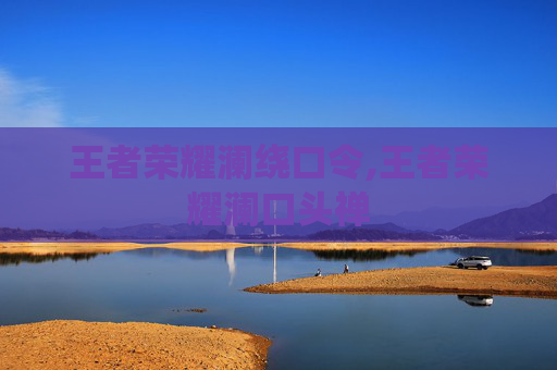 王者荣耀澜绕口令,王者荣耀澜口头禅
