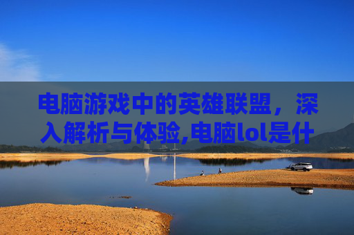 电脑游戏中的英雄联盟，深入解析与体验,电脑lol是什么意思