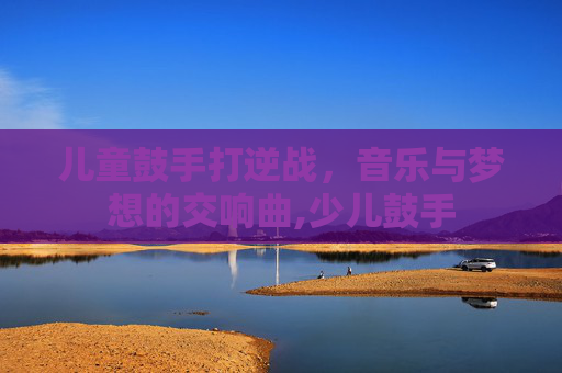 儿童鼓手打逆战，音乐与梦想的交响曲,少儿鼓手