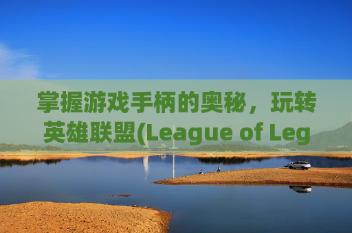 掌握游戏手柄的奥秘，玩转英雄联盟(League of Legends, 简称LOL),Lol手柄