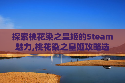 探索桃花染之皇姬的Steam魅力,桃花染之皇姬攻略选项在哪