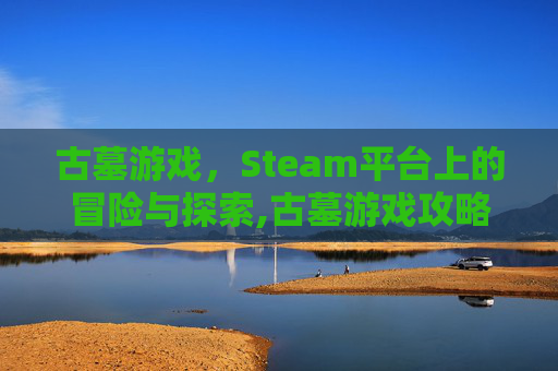 古墓游戏，Steam平台上的冒险与探索,古墓游戏攻略