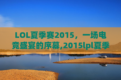LOL夏季赛2015，一场电竞盛宴的序幕,2015lpl夏季赛