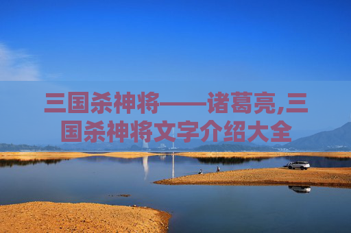 三国杀神将——诸葛亮,三国杀神将文字介绍大全