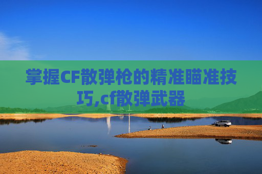 掌握CF散弹枪的精准瞄准技巧,cf散弹武器