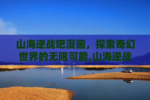 山海逆战吧漫画，探索奇幻世界的无限可能,山海逆战漫画614