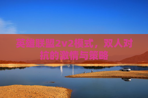 英雄联盟2v2模式，双人对抗的激情与策略