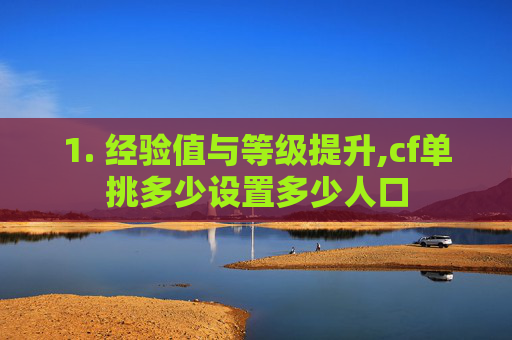 1. 经验值与等级提升,cf单挑多少设置多少人口