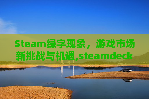 Steam绿字现象，游戏市场新挑战与机遇,steamdeck绿标游戏
