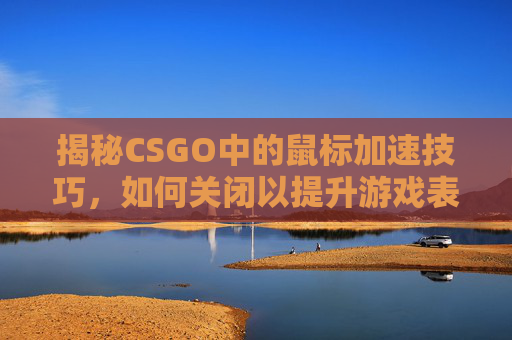 揭秘CSGO中的鼠标加速技巧，如何关闭以提升游戏表现？,CSGO去鼠标加速度