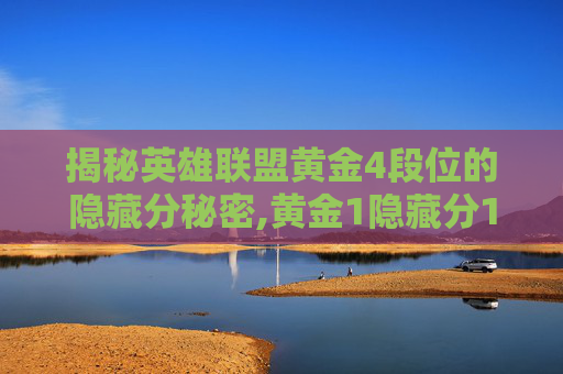 揭秘英雄联盟黄金4段位的隐藏分秘密,黄金1隐藏分1600
