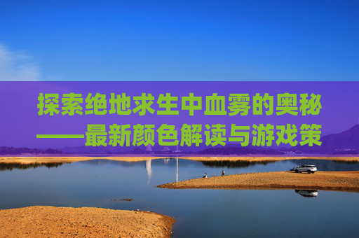 探索绝地求生中血雾的奥秘——最新颜色解读与游戏策略,pubg血雾怎么调出来现在