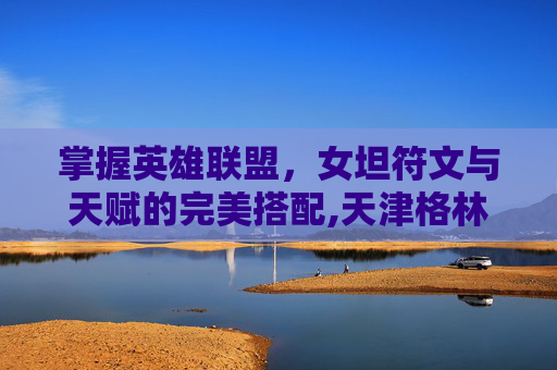掌握英雄联盟，女坦符文与天赋的完美搭配,天津格林国际幼儿园学费