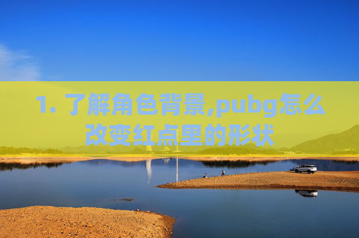 1. 了解角色背景,pubg怎么改变红点里的形状