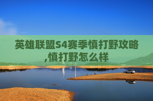 英雄联盟S4赛季慎打野攻略,慎打野怎么样