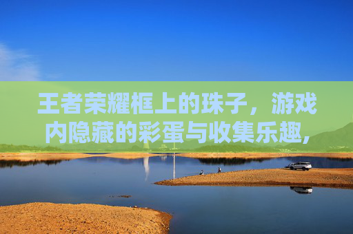 王者荣耀框上的珠子，游戏内隐藏的彩蛋与收集乐趣,王者荣耀框上的珠子怎么用