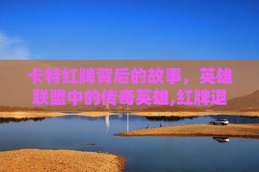 卡特红牌背后的故事，英雄联盟中的传奇英雄,红牌退场卡特琳娜是不是绝版皮肤