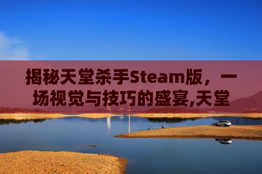 揭秘天堂杀手Steam版，一场视觉与技巧的盛宴,天堂杀手全线索攻略