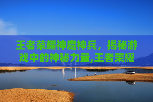 王者荣耀神魔神兵，揭秘游戏中的神秘力量,王者荣耀神魔神兵怎么获得