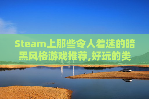 Steam上那些令人着迷的暗黑风格游戏推荐,好玩的类似暗黑的单机手游
