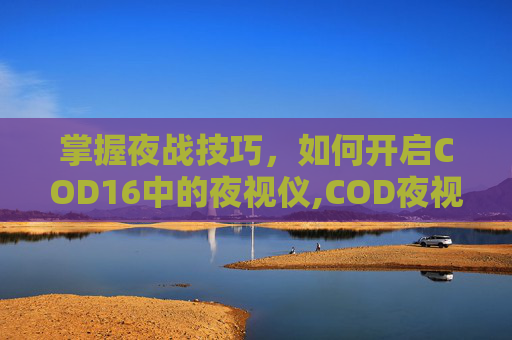 掌握夜战技巧，如何开启COD16中的夜视仪,COD夜视仪-第1张图片-游戏守望资讯网