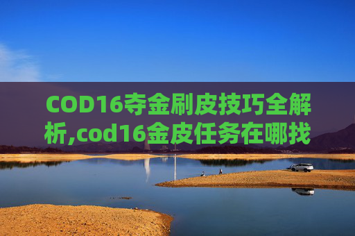 COD16夺金刷皮技巧全解析,cod16金皮任务在哪找