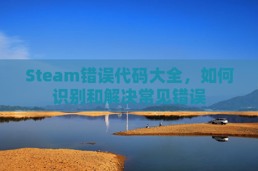 Steam错误代码大全，如何识别和解决常见错误